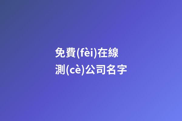 免費(fèi)在線測(cè)公司名字-第1張-公司起名-玄機(jī)派