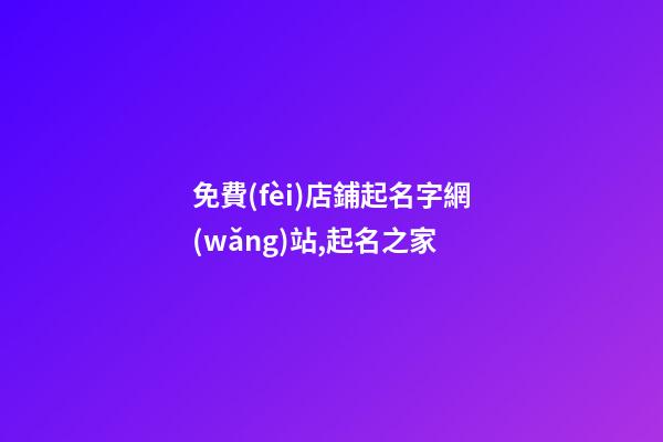 免費(fèi)店鋪起名字網(wǎng)站,起名之家-第1張-店鋪起名-玄機(jī)派