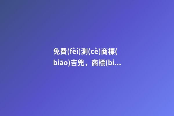 免費(fèi)測(cè)商標(biāo)吉兇，商標(biāo)起名大全？