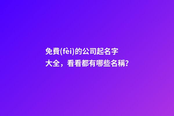 免費(fèi)的公司起名字大全，看看都有哪些名稱？-第1張-公司起名-玄機(jī)派
