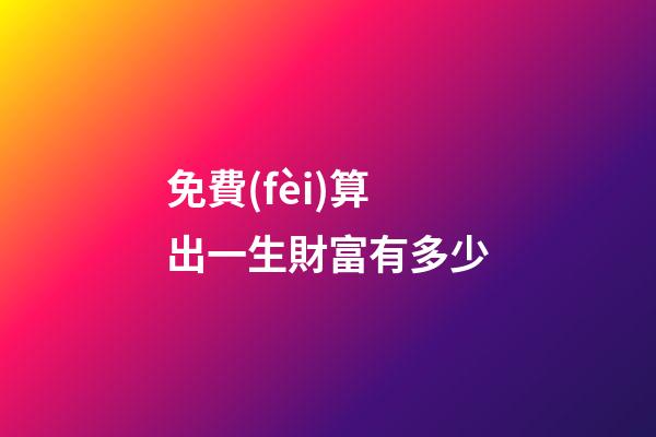 免費(fèi)算出一生財富有多少