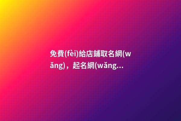 免費(fèi)給店鋪取名網(wǎng)，起名網(wǎng)專業(yè)設(shè)計(jì)！-第1張-店鋪起名-玄機(jī)派