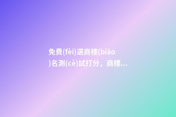 免費(fèi)選商標(biāo)名測(cè)試打分，商標(biāo)起名大全？