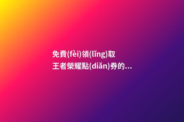 免費(fèi)領(lǐng)取王者榮耀點(diǎn)券的軟件，王者榮耀福祿商店開啟-第1張-觀點(diǎn)-玄機(jī)派