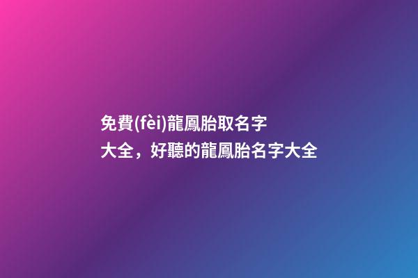 免費(fèi)龍鳳胎取名字大全，好聽的龍鳳胎名字大全