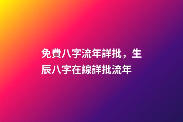 免費八字流年詳批，生辰八字在線詳批流年