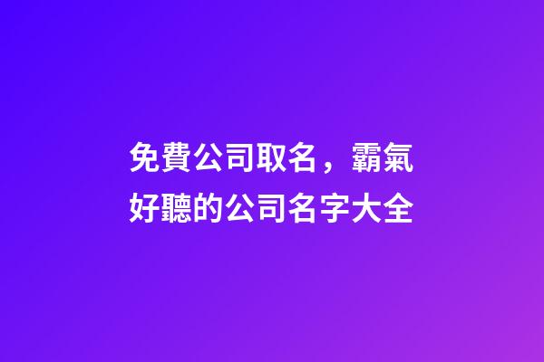 免費公司取名，霸氣好聽的公司名字大全-第1張-公司起名-玄機派