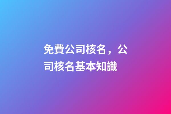 免費公司核名，公司核名基本知識-第1張-公司起名-玄機派