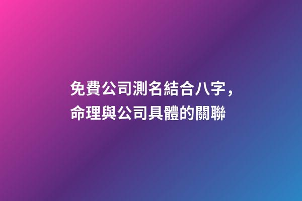 免費公司測名結合八字，命理與公司具體的關聯-第1張-公司起名-玄機派