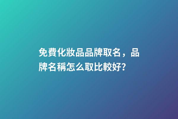 免費化妝品品牌取名，品牌名稱怎么取比較好？-第1張-商標起名-玄機派