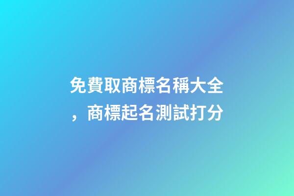 免費取商標名稱大全，商標起名測試打分-第1張-商標起名-玄機派
