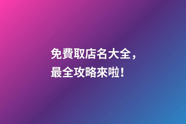 免費取店名大全，最全攻略來啦！-第1張-店鋪起名-玄機派