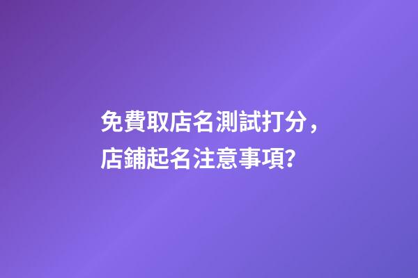 免費取店名測試打分，店鋪起名注意事項？-第1張-店鋪起名-玄機派