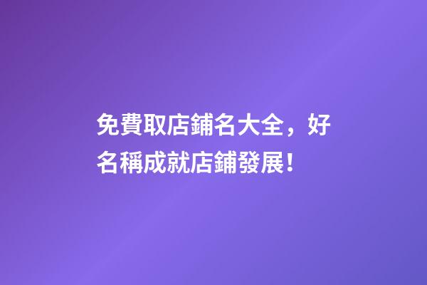 免費取店鋪名大全，好名稱成就店鋪發展！