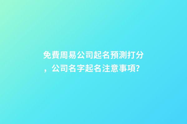 免費周易公司起名預測打分，公司名字起名注意事項？-第1張-公司起名-玄機派