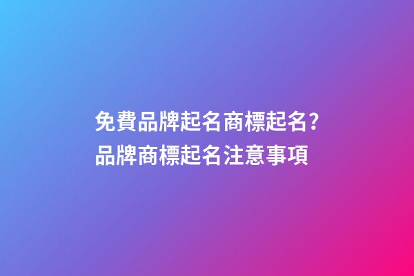免費品牌起名商標起名？品牌商標起名注意事項-第1張-商標起名-玄機派