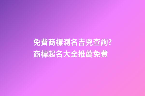 免費商標測名吉兇查詢？商標起名大全推薦免費-第1張-商標起名-玄機派
