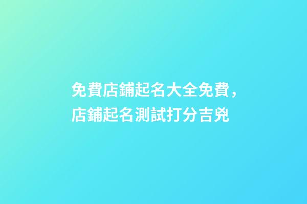 免費店鋪起名大全免費，店鋪起名測試打分吉兇