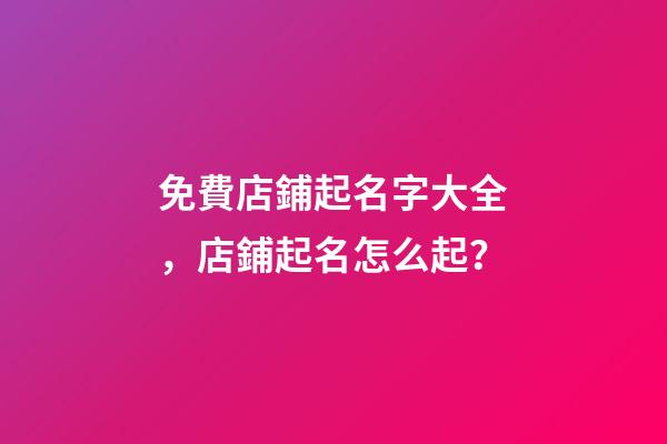 免費店鋪起名字大全，店鋪起名怎么起？-第1張-店鋪起名-玄機派