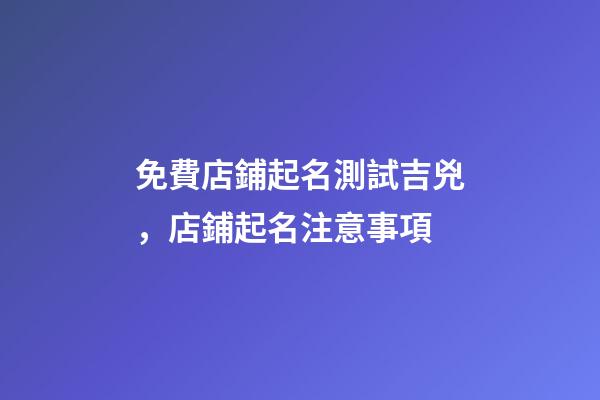 免費店鋪起名測試吉兇，店鋪起名注意事項-第1張-店鋪起名-玄機派