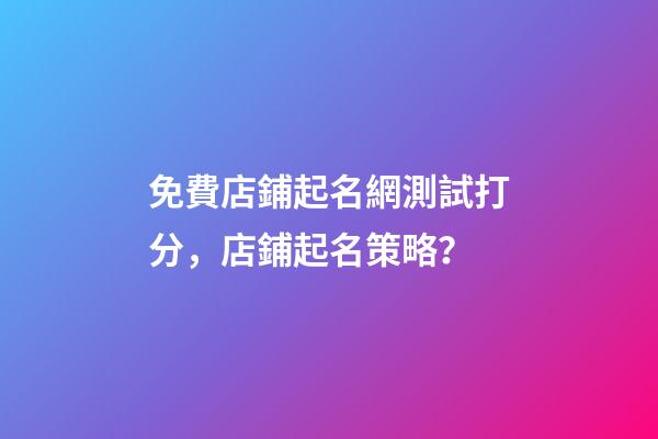 免費店鋪起名網測試打分，店鋪起名策略？-第1張-店鋪起名-玄機派