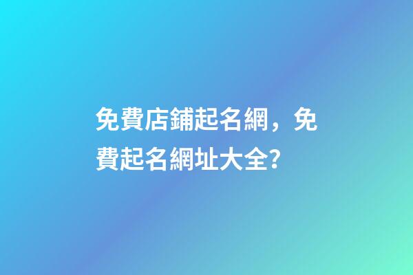 免費店鋪起名網，免費起名網址大全？