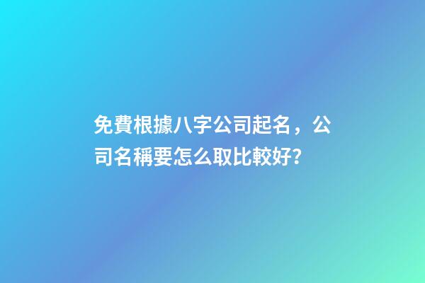 免費根據八字公司起名，公司名稱要怎么取比較好？-第1張-公司起名-玄機派