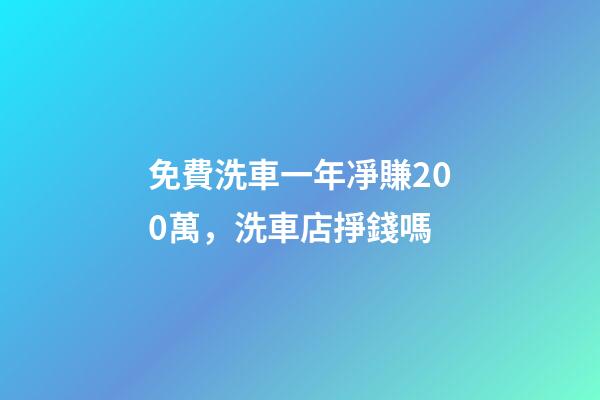 免費洗車一年凈賺200萬，洗車店掙錢嗎-第1張-觀點-玄機派