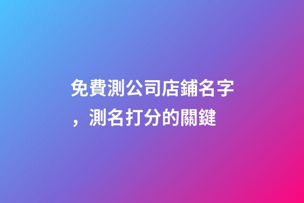 免費測公司店鋪名字，測名打分的關鍵-第1張-公司起名-玄機派