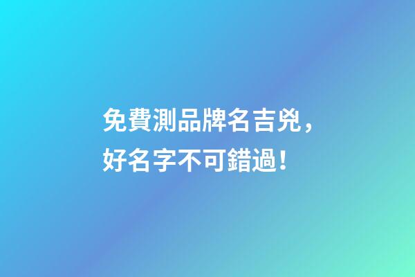 免費測品牌名吉兇，好名字不可錯過！-第1張-商標起名-玄機派