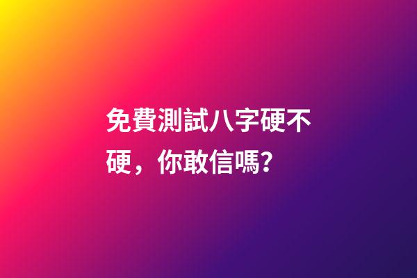免費測試八字硬不硬，你敢信嗎？-第1張-觀點-玄機派