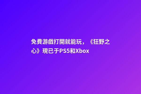 免費游戲打開就能玩，《狂野之心》現已于PS5和Xbox-第1張-觀點-玄機派