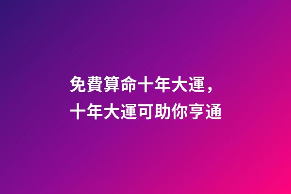 免費算命十年大運，十年大運可助你亨通-第1張-觀點-玄機派