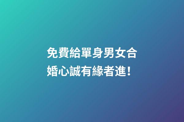 免費給單身男女合婚心誠有緣者進！