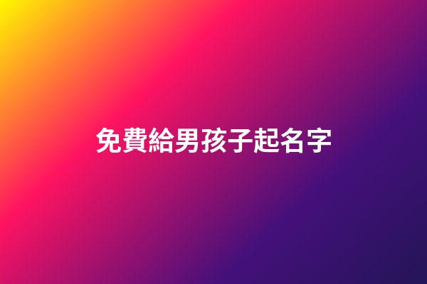 免費給男孩子起名字(免費給男兒取名字)-第1張-男孩起名-玄機派