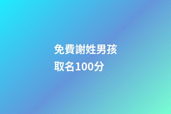 免費謝姓男孩取名100分(2023謝姓男孩取名)-第1張-男孩起名-玄機派
