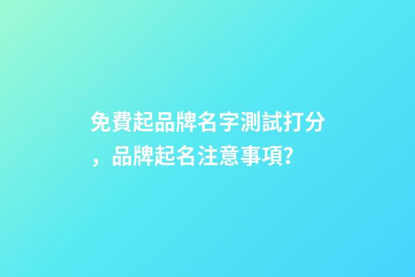 免費起品牌名字測試打分，品牌起名注意事項？-第1張-商標起名-玄機派