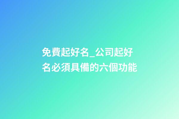 免費起好名_公司起好名必須具備的六個功能-第1張-公司起名-玄機派