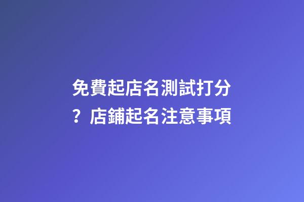 免費起店名測試打分？店鋪起名注意事項-第1張-店鋪起名-玄機派