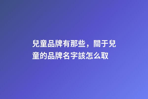 兒童品牌有那些，關于兒童的品牌名字該怎么取