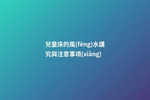 兒童床的風(fēng)水講究與注意事項(xiàng)