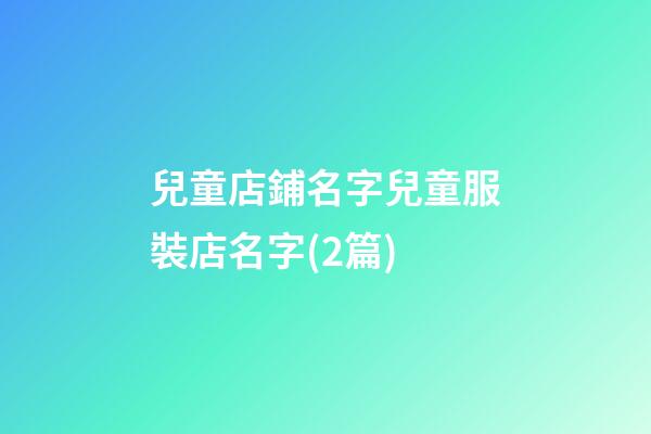 兒童店鋪名字兒童服裝店名字(2篇)-第1張-店鋪起名-玄機派