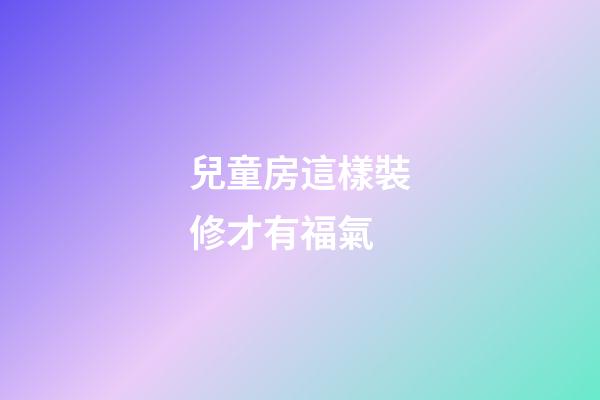 兒童房這樣裝修才有福氣