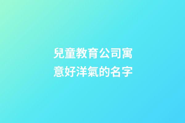 兒童教育公司寓意好洋氣的名字