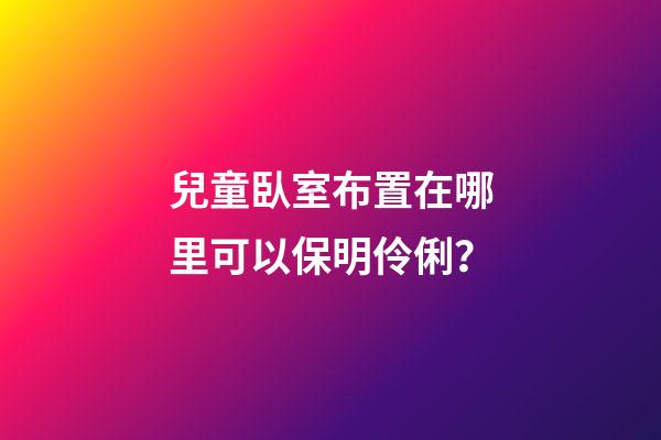 兒童臥室布置在哪里可以保明伶俐？