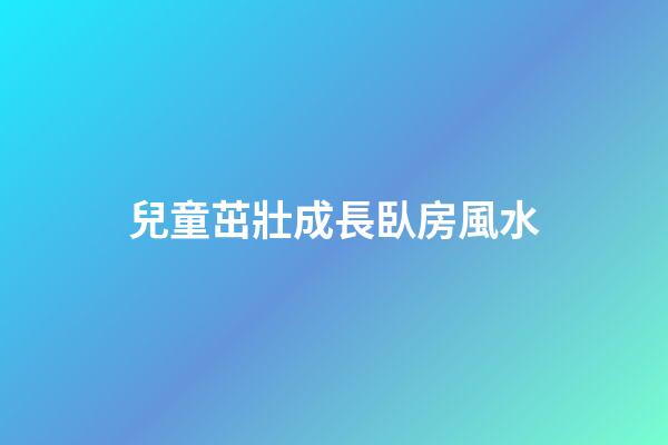 兒童茁壯成長臥房風水