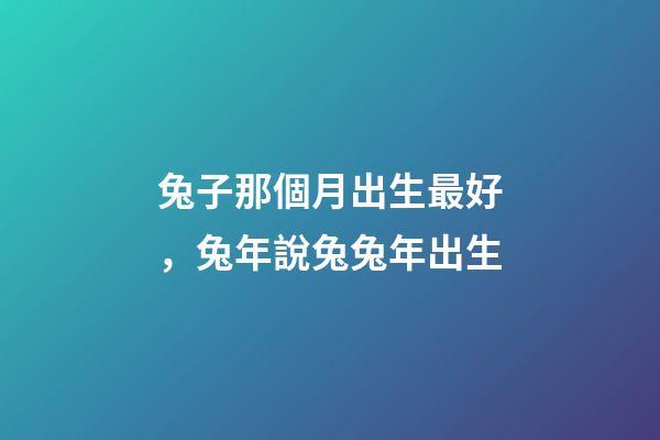 兔子那個月出生最好，兔年說兔兔年出生-第1張-觀點-玄機派