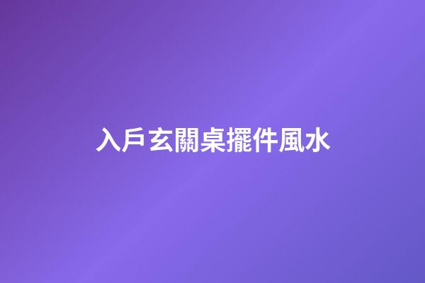 入戶玄關桌擺件風水