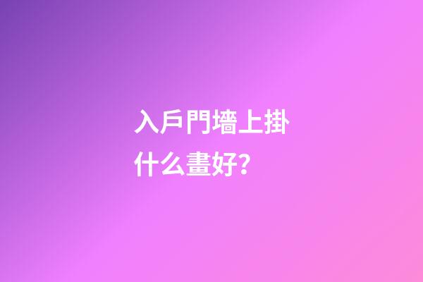 入戶門墻上掛什么畫好？