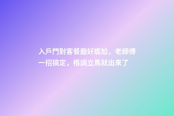 入戶門對客餐廳好尷尬，老師傅一招搞定，格調立馬就出來了